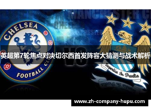 英超第7轮焦点对决切尔西首发阵容大猜测与战术解析