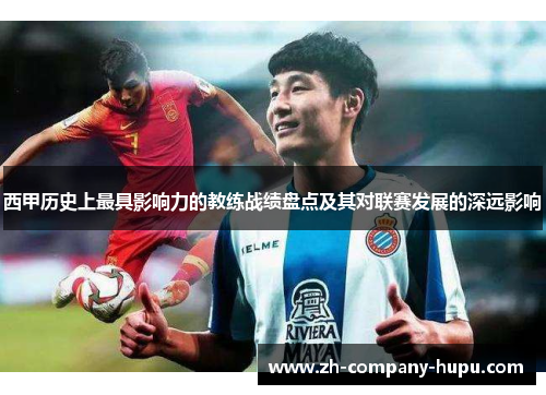 西甲历史上最具影响力的教练战绩盘点及其对联赛发展的深远影响 西甲历史上最具影响力的教练战绩盘点及其对联赛发展的深远影响