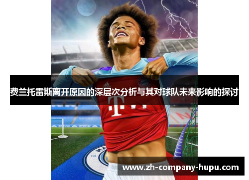 费兰托雷斯离开原因的深层次分析与其对球队未来影响的探讨 费兰托雷斯离开原因的深层次分析与其对球队未来影响的探讨