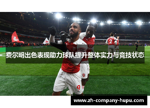 费尔明出色表现助力球队提升整体实力与竞技状态