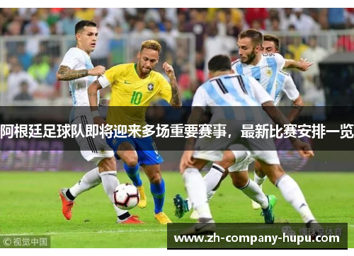 阿根廷足球队即将迎来多场重要赛事，最新比赛安排一览