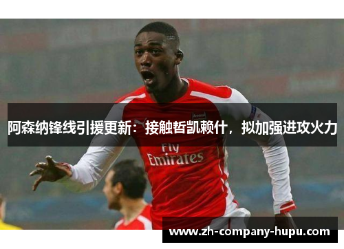 阿森纳锋线引援更新：接触哲凯赖什，拟加强进攻火力