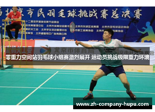 零重力空间站羽毛球小组赛激烈展开 运动员挑战极限重力环境