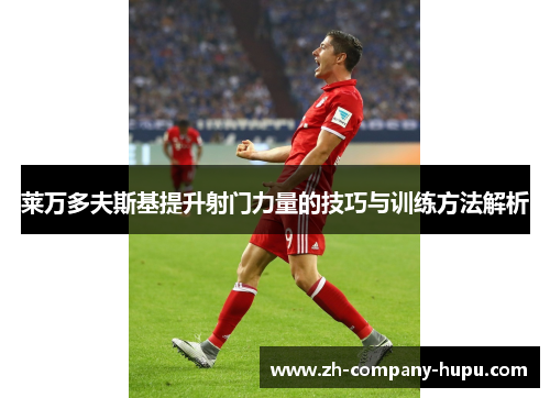 莱万多夫斯基提升射门力量的技巧与训练方法解析
