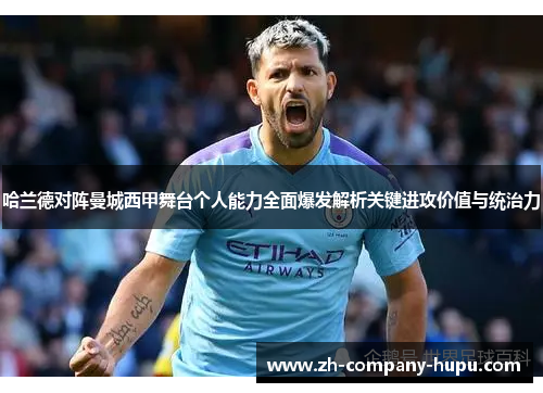 哈兰德对阵曼城西甲舞台个人能力全面爆发解析关键进攻价值与统治力 哈兰德对阵曼城西甲舞台个人能力全面爆发解析关键进攻价值与统治力