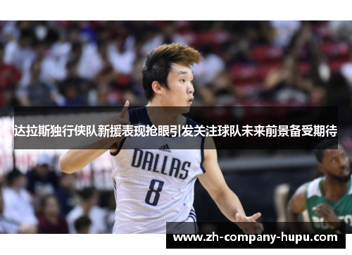 达拉斯独行侠队新援表现抢眼引发关注球队未来前景备受期待 达拉斯独行侠队新援表现抢眼引发关注球队未来前景备受期待