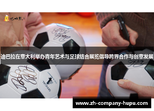 迪巴拉在意大利举办青年艺术与足球结合展览倡导跨界合作与创意发展