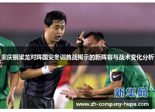 重庆铜梁龙对阵国安冬训首战揭示的新阵容与战术变化分析