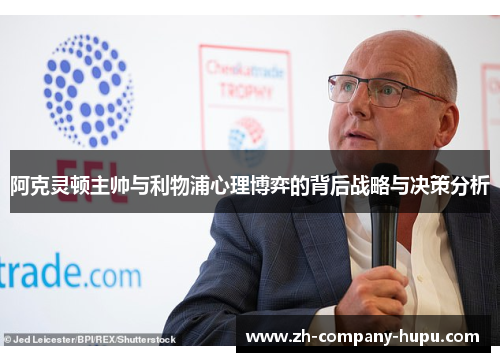 阿克灵顿主帅与利物浦心理博弈的背后战略与决策分析 阿克灵顿主帅与利物浦心理博弈的背后战略与决策分析