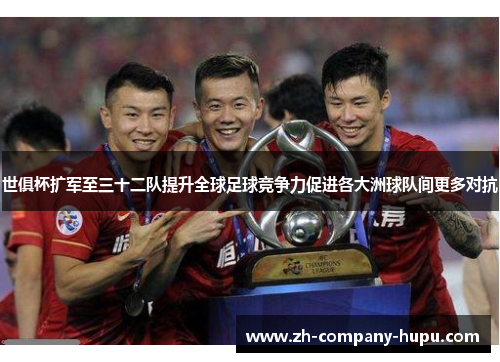 世俱杯扩军至三十二队提升全球足球竞争力促进各大洲球队间更多对抗 世俱杯扩军至三十二队提升全球足球竞争力促进各大洲球队间更多对抗