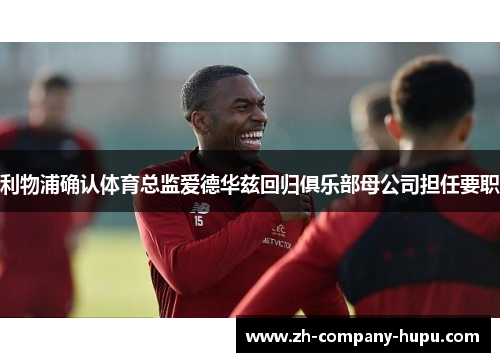 利物浦确认体育总监爱德华兹回归俱乐部母公司担任要职 利物浦确认体育总监爱德华兹回归俱乐部母公司担任要职