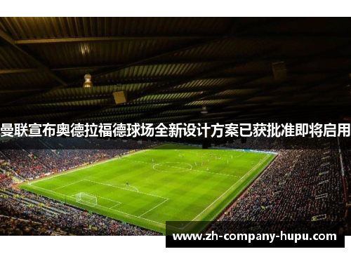 曼联宣布奥德拉福德球场全新设计方案已获批准即将启用