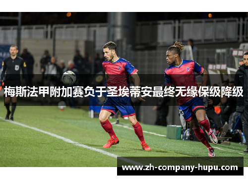 梅斯法甲附加赛负于圣埃蒂安最终无缘保级降级
