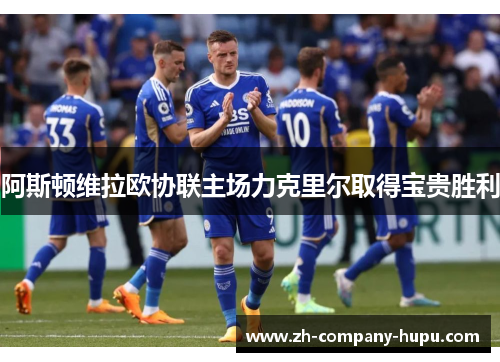 阿斯顿维拉欧协联主场力克里尔取得宝贵胜利 阿斯顿维拉欧协联主场力克里尔取得宝贵胜利