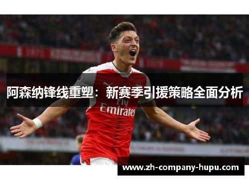 阿森纳锋线重塑：新赛季引援策略全面分析