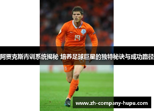 阿贾克斯青训系统揭秘 培养足球巨星的独特秘诀与成功路径