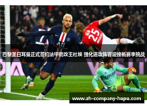 巴黎圣日耳曼正式签约法甲助攻王杜埃 强化进攻阵容迎接新赛季挑战 巴黎圣日耳曼正式签约法甲助攻王杜埃 强化进攻阵容迎接新赛季挑战