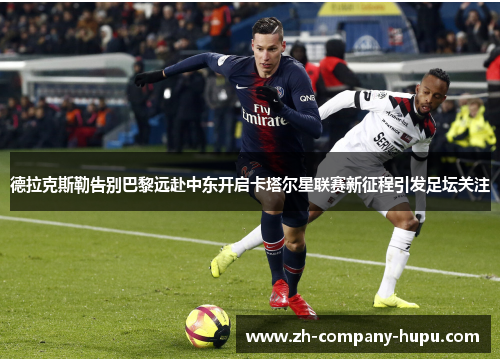 德拉克斯勒告别巴黎远赴中东开启卡塔尔星联赛新征程引发足坛关注 德拉克斯勒告别巴黎远赴中东开启卡塔尔星联赛新征程引发足坛关注