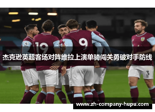 杰克逊英超客场对阵维拉上演单骑闯关勇破对手防线 杰克逊英超客场对阵维拉上演单骑闯关勇破对手防线