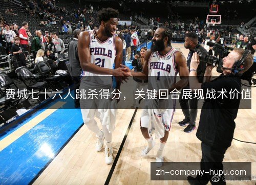 费城七十六人跳杀得分，关键回合展现战术价值