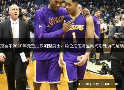 拉塞尔2019年先签后换加盟勇士:角色定位与篮网时期处境的延续 拉塞尔2019年先签后换加盟勇士:角色定位与篮网时期处境的延续